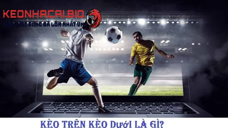 Kèo Trên Kèo Dưới Là Gì? Bí Quyết Để Thành Cao Thủ Cá Cược Bóng Đá